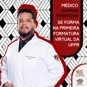 Peça gráfica sobre a formatura virtual do médico guarani nhandewa. Em fundo de grafismo, há do lado esquerdo a foto do médico, João Paulo, vestido com o jaleco. Do lado direito, há uma tarja com a seguinte informação: "Médico Guarani Nhandewa se forma na primeira formatura virtual da UFPR", do lado direito inferior há o logo do Núcleo de Educação Indígena e abaixo o logo da SIPAD.