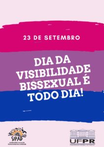 Imagem gráfica com fundo formado por listras coloridas e irregulares na vertical. Essas listras estão na seguinte sequência: lilás, pink, roxa, azul escura e a última também lilás. Sobre a listra pink, em letras brancas: 23 de setembro. Centralizado sobre a listra roxa e parte da listra azul escura, em letras brancas grandes: Dia da Visibilidade Bissexual é todo dia! Na base lilás, ao lado esquerdo, a logo da SIPAD e ao lado direito, a logo da UFPR.