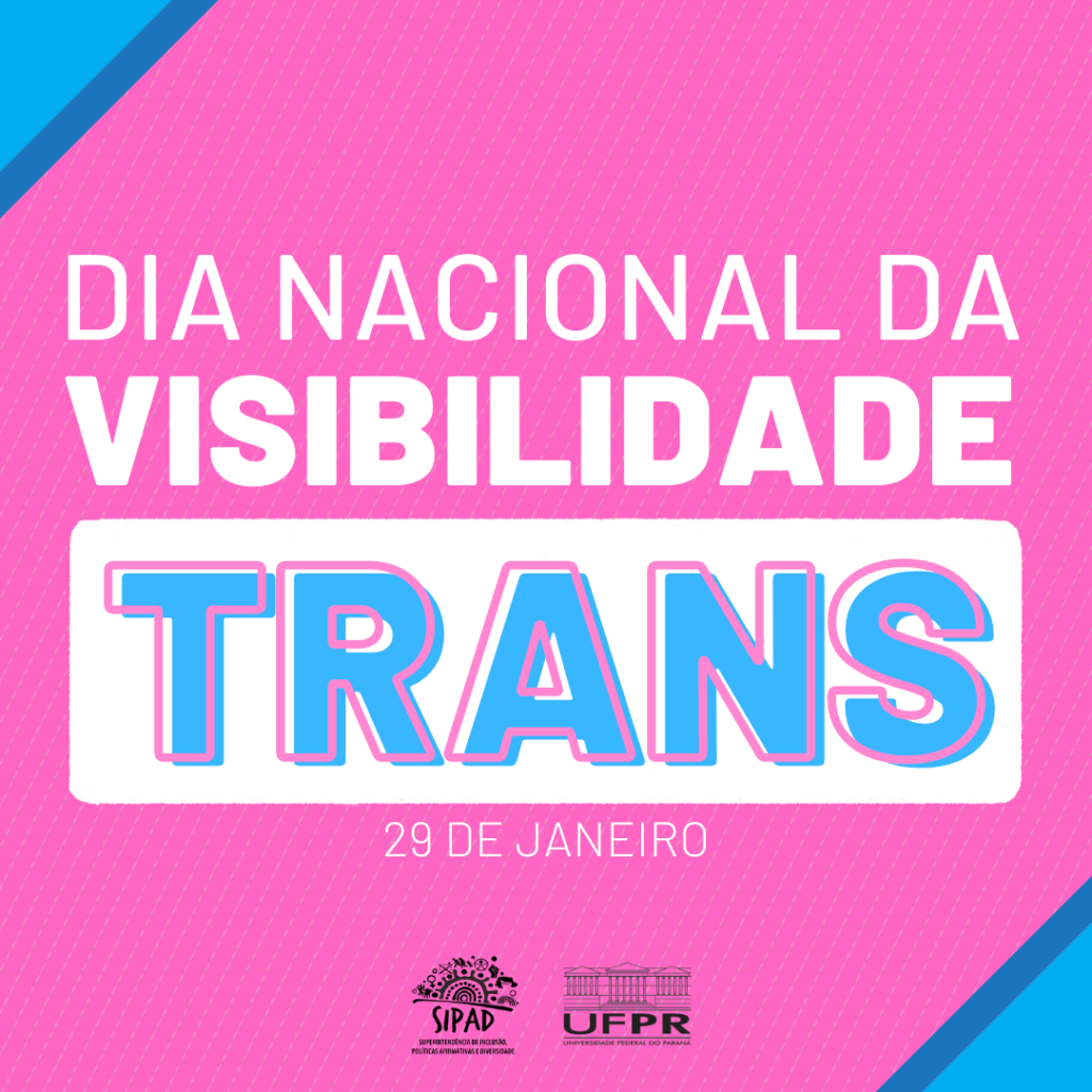Imagem gráfica com fundo pink e canto superior esquerdo e inferior direito preenchidos por um triângulo azul. Na parte superior, está escrito em letras grandes brancas: Dia Nacional da Visibilidade… Embaixo, em uma caixa de texto branca, em letras grandes, azuis e contornadas de rosa, está escrito: Trans. Abaixo, em branco, está escrito: 29 de janeiro. Na base da imagem, centralizadas, da esquerda para a direita, estão as logos da SIPAD e da UFPR.
