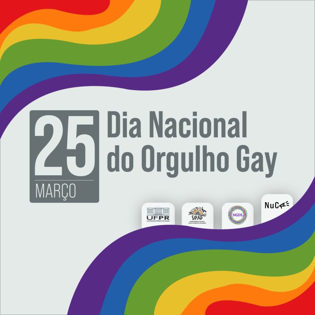 Imagem Gráfica. Título do card: 25 de março, dia nacional do orgulho gay. O título encontra-se no centro do card, sobre fundo branco. Nas laterais do card, encontram-se listras onduladas, coloridas nas cores da bandeira de arco-íris. Em cima de uma das listras, tem-se os logos da UFPR, da SIPAD, do NGDS e do NuCA.  