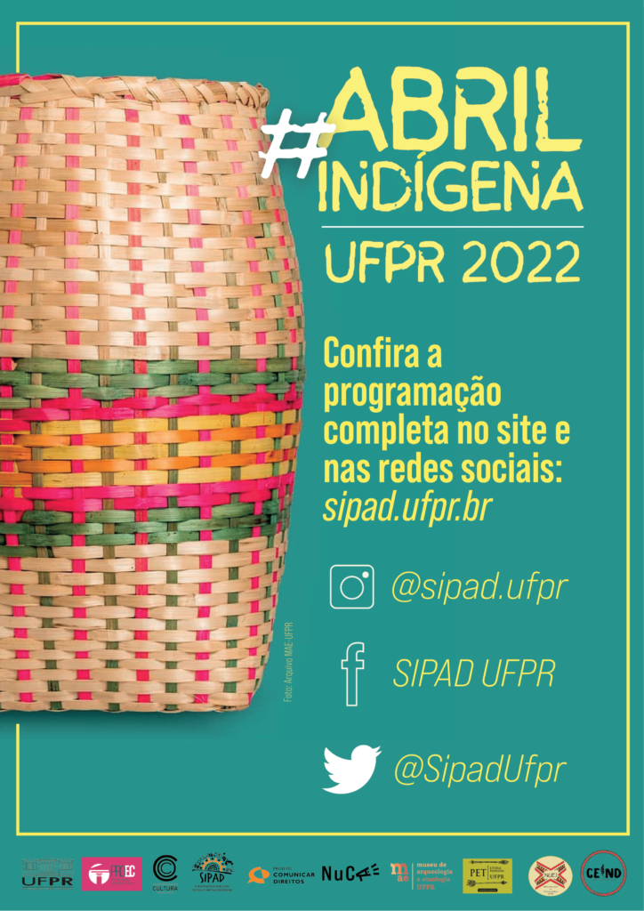 Imagem gráfica de fundo verde água. Cartaz de divulgação. Título:#Abril Indígena UFPR 2022. O card tem duas colunas. Na primeira, encontra-se uma foto de um cesto artesanal feito com palhas de junco de cor natural trançadas em palhas coloridas amarelas, rosas e verdes. Na segunda, abaixo do título, está escrito: Confira a programação completa no site e nas redes sociais: proafe.ufpr.br; Instagram: @proafe.ufpr; Facebook: SIPAD UFPR; Twitter: @SipadUfpr.  

No rodapé, encontram-se os logos da UFPR, da PROEC, da COC, da SIPAD, do Projeto Comunicar Direitos, do NuCA, do MAE, do PET Indígena, do NUEI e do CEIND.  